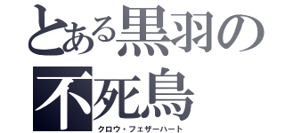 とある黒羽の不死鳥（クロウ・フェザーハート）