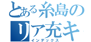 とある糸島のリア充キラー（インデックス）