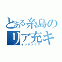 とある糸島のリア充キラー（インデックス）