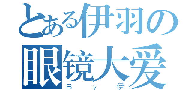 とある伊羽の眼镜大爱（Ｂｙ伊）