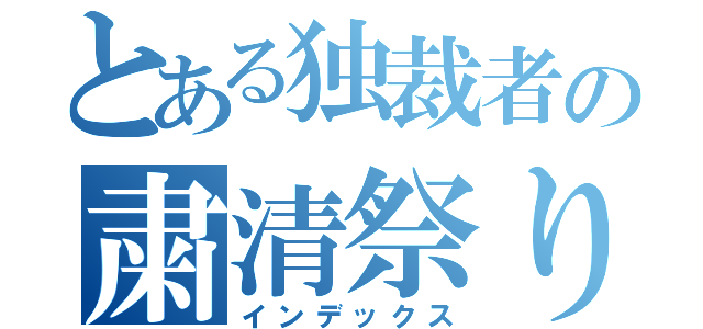 とある独裁者の粛清祭り（インデックス）