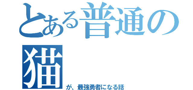 とある普通の猫（が、最強勇者になる話）