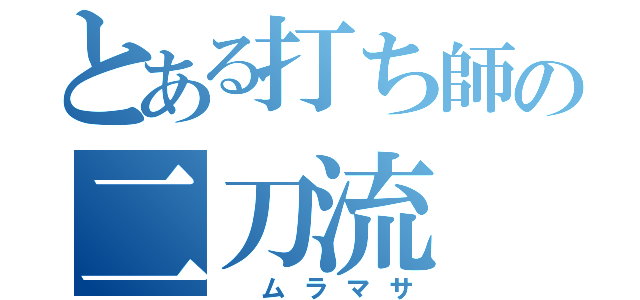 とある打ち師の二刀流（　ムラマサ）