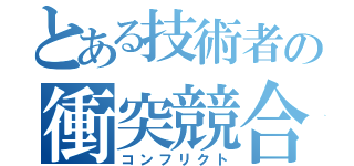 とある技術者の衝突競合（コンフリクト）