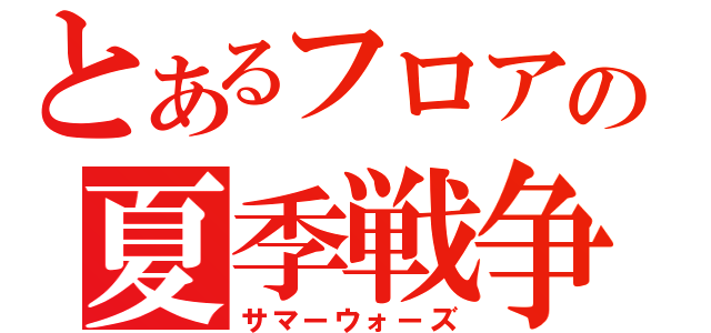 とあるフロアの夏季戦争（サマーウォーズ）