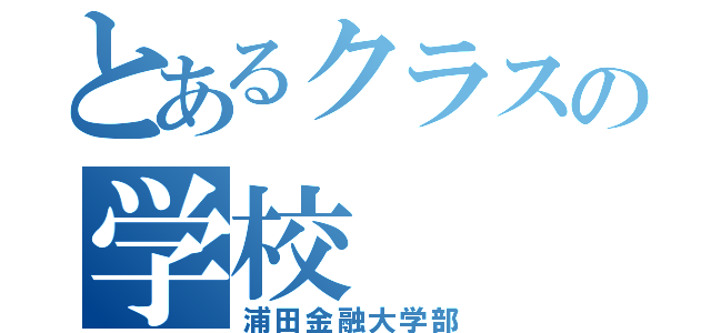 とあるクラスの学校（浦田金融大学部）