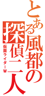 とある風都の探偵二人（仮面ライダーＷ）