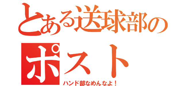 とある送球部のポスト（ハンド部なめんなよ！）