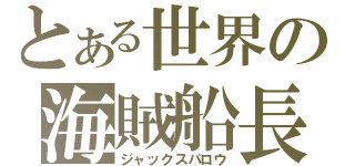 とある世界の海賊船長（ジャックスパロウ）