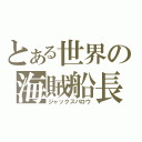 とある世界の海賊船長（ジャックスパロウ）