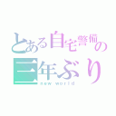 とある自宅警備員の三年ぶりの外出（ｎｅｗ ｗｏｒｌｄ）