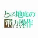 とある地底の重力操作（月崎星歌）