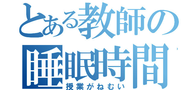 とある教師の睡眠時間（授業がねむい）