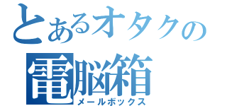 とあるオタクの電脳箱（メールボックス）