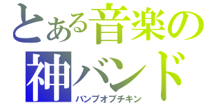 とある音楽の神バンド（バンプオブチキン）