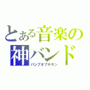 とある音楽の神バンド（バンプオブチキン）