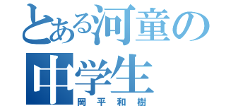 とある河童の中学生（岡平和樹）