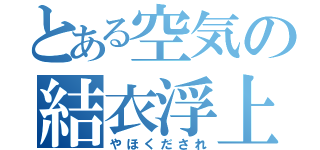 とある空気の結衣浮上（やほくだされ）