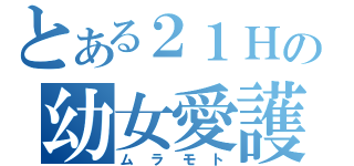 とある２１Ｈの幼女愛護（ムラモト）