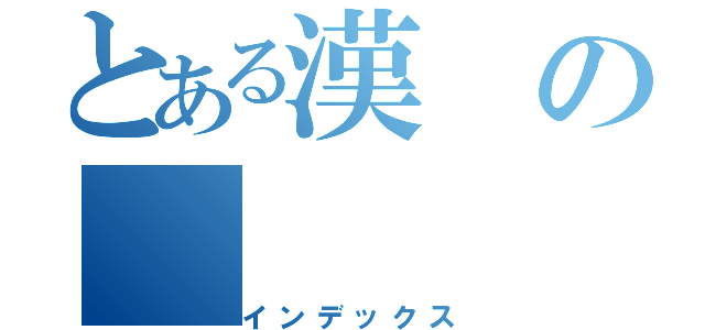 とある漢の（インデックス）