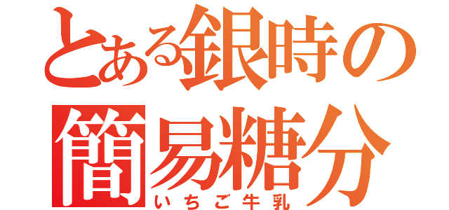 とある銀時の簡易糖分（いちご牛乳）