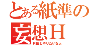 とある紙準の妄想Ｈ（片田とやりたいなぁ）