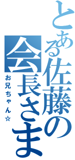 とある佐藤の会長さま（お兄ちゃん☆）