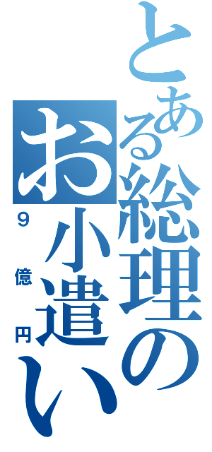 とある総理のお小遣い（９億円）