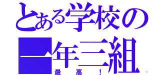 とある学校の一年三組（最高！）