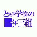 とある学校の一年三組（最高！）