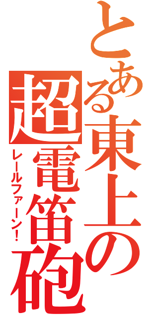 とある東上の超電笛砲（レールファーン！）