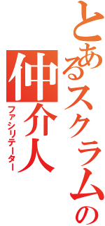 とあるスクラムの仲介人　（ファシリテーター）