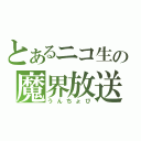 とあるニコ生の魔界放送（うんちょび）