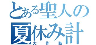 とある聖人の夏休み計画（大作戦）