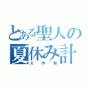 とある聖人の夏休み計画（大作戦）