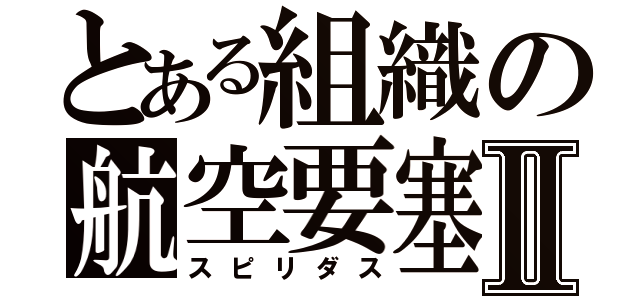 とある組織の航空要塞Ⅱ（スピリダス）