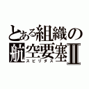 とある組織の航空要塞Ⅱ（スピリダス）