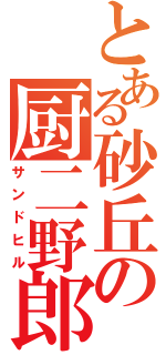 とある砂丘の厨二野郎（サンドヒル）