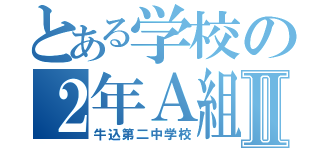 とある学校の２年Ａ組Ⅱ（牛込第二中学校）