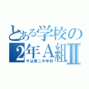 とある学校の２年Ａ組Ⅱ（牛込第二中学校）