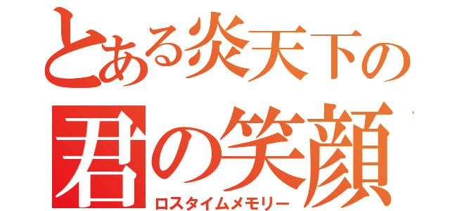 とある炎天下の君の笑顔（ロスタイムメモリー）