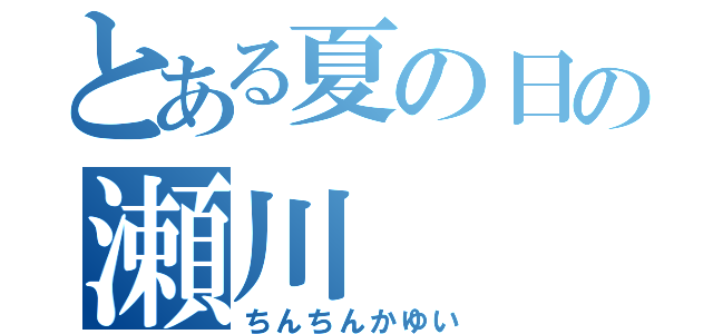 とある夏の日の瀬川（ちんちんかゆい）