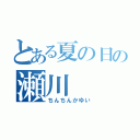 とある夏の日の瀬川（ちんちんかゆい）