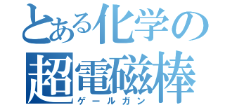 とある化学の超電磁棒（ゲールガン）