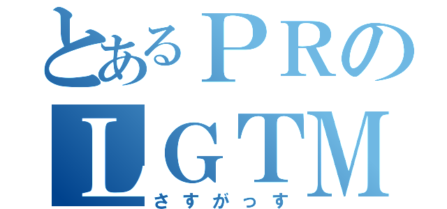 とあるＰＲのＬＧＴＭ（さすがっす）