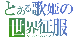 とある歌姫の世界征服（ワールドイズマイン）