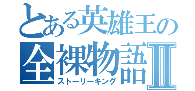 とある英雄王の全裸物語Ⅱ（ストーリーキング）