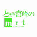 とある宮崎のｍｒｔ（スーパー戦隊シリーズは土曜早朝）