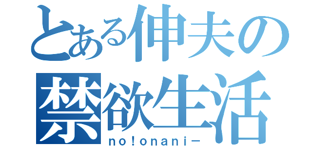 とある伸夫の禁欲生活（ｎｏ！ｏｎａｎｉ－）