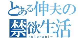 とある伸夫の禁欲生活（ｎｏ！ｏｎａｎｉ－）